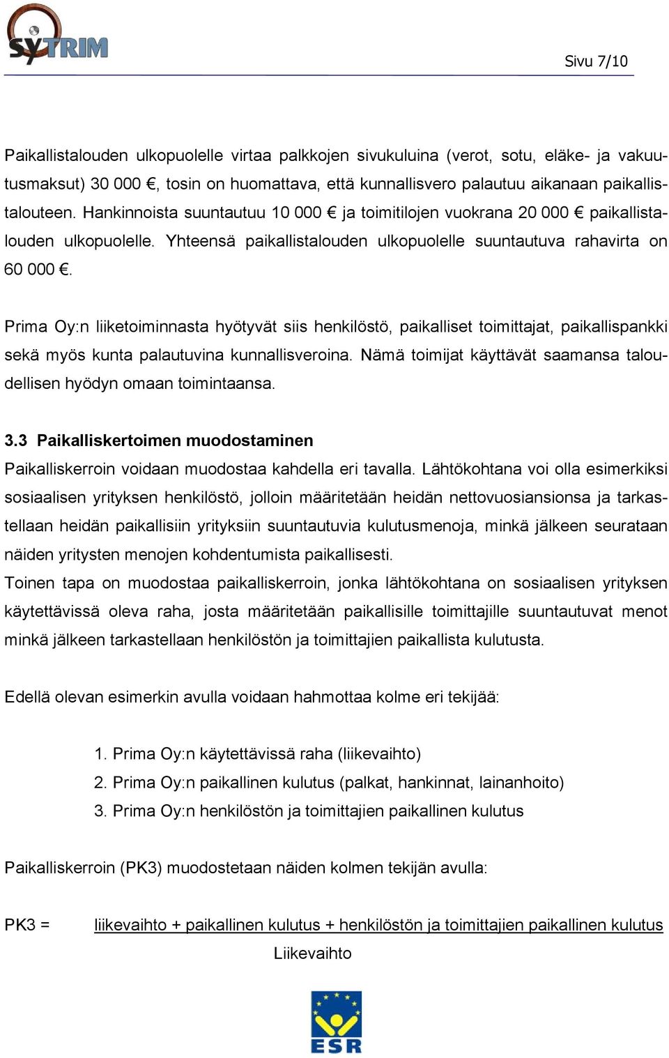 Prima Oy:n liiketoiminnasta hyötyvät siis henkilöstö, paikalliset toimittajat, paikallispankki sekä myös kunta palautuvina kunnallisveroina.