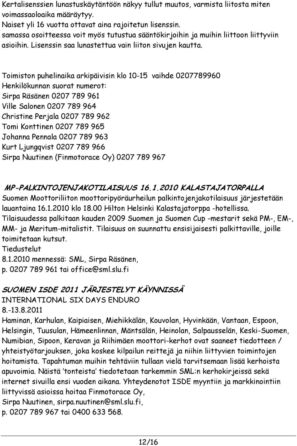 Toimiston puhelinaika arkipäivisin klo 10-15 vaihde 0207789960 Henkilökunnan suorat numerot: Sirpa Räsänen 0207 789 961 Ville Salonen 0207 789 964 Christine Perjala 0207 789 962 Tomi Konttinen 0207