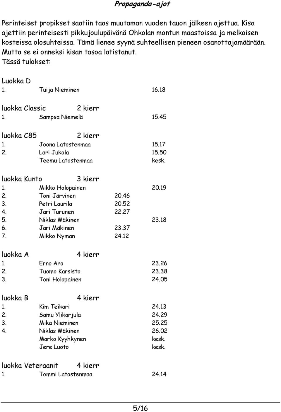 45 luokka C85 2 kierr 1. Joona Latostenmaa 15.17 2. Lari Jukola 15.50 Teemu Latostenmaa kesk. luokka Kunto 3 kierr 1. Mikko Holopainen 20.19 2. Toni Järvinen 20.46 3. Petri Laurila 20.52 4.