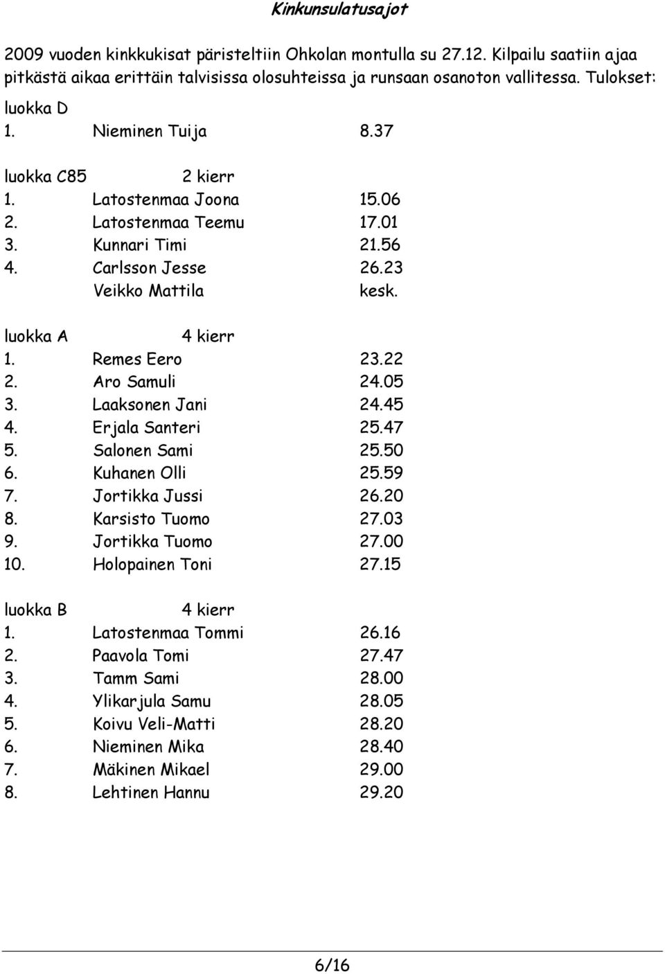 luokka A 4 kierr 1. Remes Eero 23.22 2. Aro Samuli 24.05 3. Laaksonen Jani 24.45 4. Erjala Santeri 25.47 5. Salonen Sami 25.50 6. Kuhanen Olli 25.59 7. Jortikka Jussi 26.20 8. Karsisto Tuomo 27.03 9.