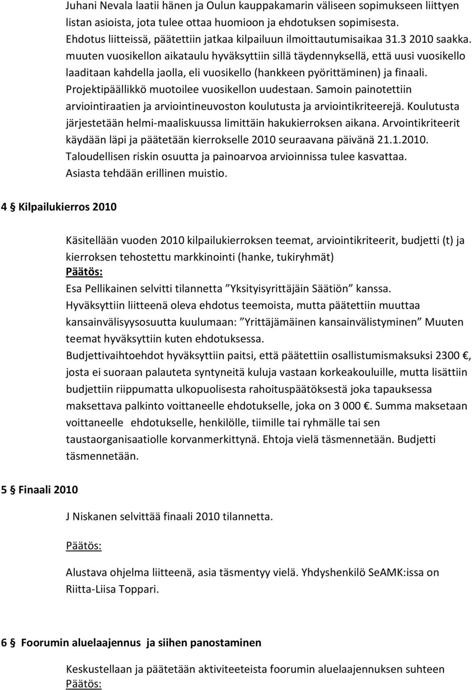 muuten vuosikellon aikataulu hyväksyttiin sillä täydennyksellä, että uusi vuosikello laaditaan kahdella jaolla, eli vuosikello (hankkeen pyörittäminen) ja finaali.