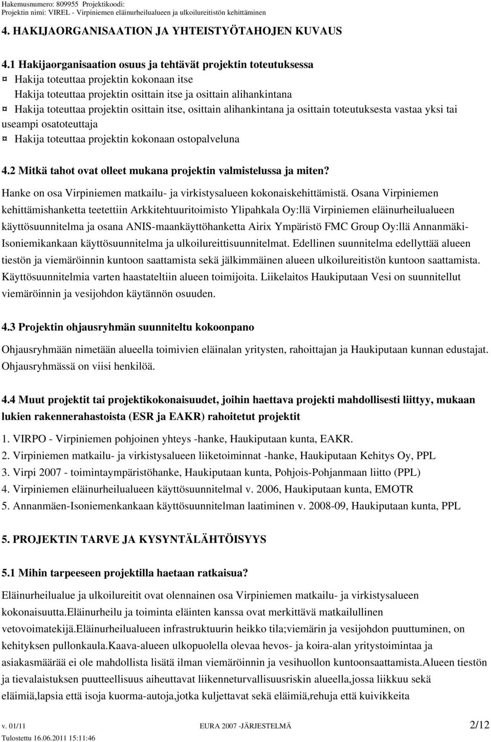 osittain itse, osittain alihankintana ja osittain toteutuksesta vastaa yksi tai useampi osatoteuttaja Hakija toteuttaa projektin kokonaan ostopalveluna 4.