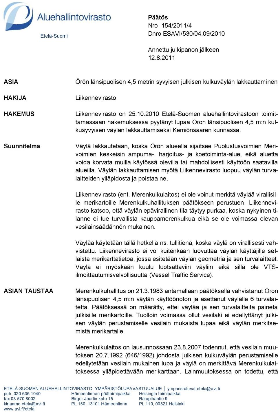 2010 Etelä-Suomen aluehallintovirastoon toimittamassaan hakemuksessa pyytänyt lupaa Öron länsipuolisen 4,5 m:n kulkusyvyisen väylän lakkauttamiseksi Kemiönsaaren kunnassa.