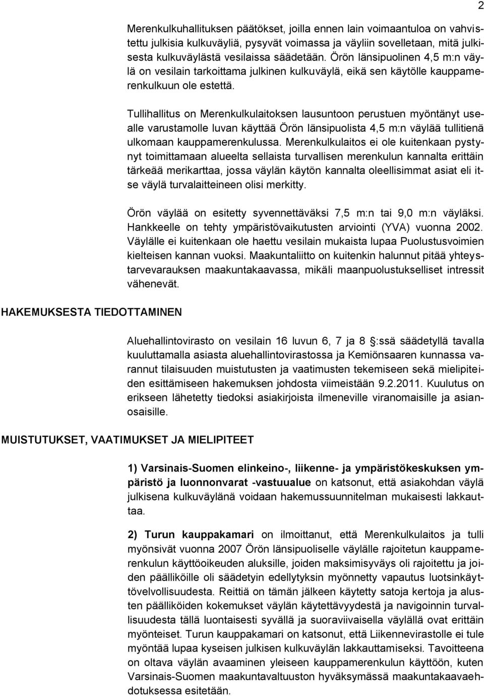 Tullihallitus on Merenkulkulaitoksen lausuntoon perustuen myöntänyt usealle varustamolle luvan käyttää Örön länsipuolista 4,5 m:n väylää tullitienä ulkomaan kauppamerenkulussa.