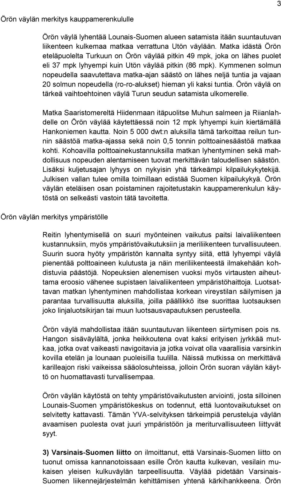 Kymmenen solmun nopeudella saavutettava matka-ajan säästö on lähes neljä tuntia ja vajaan 20 solmun nopeudella (ro-ro-alukset) hieman yli kaksi tuntia.