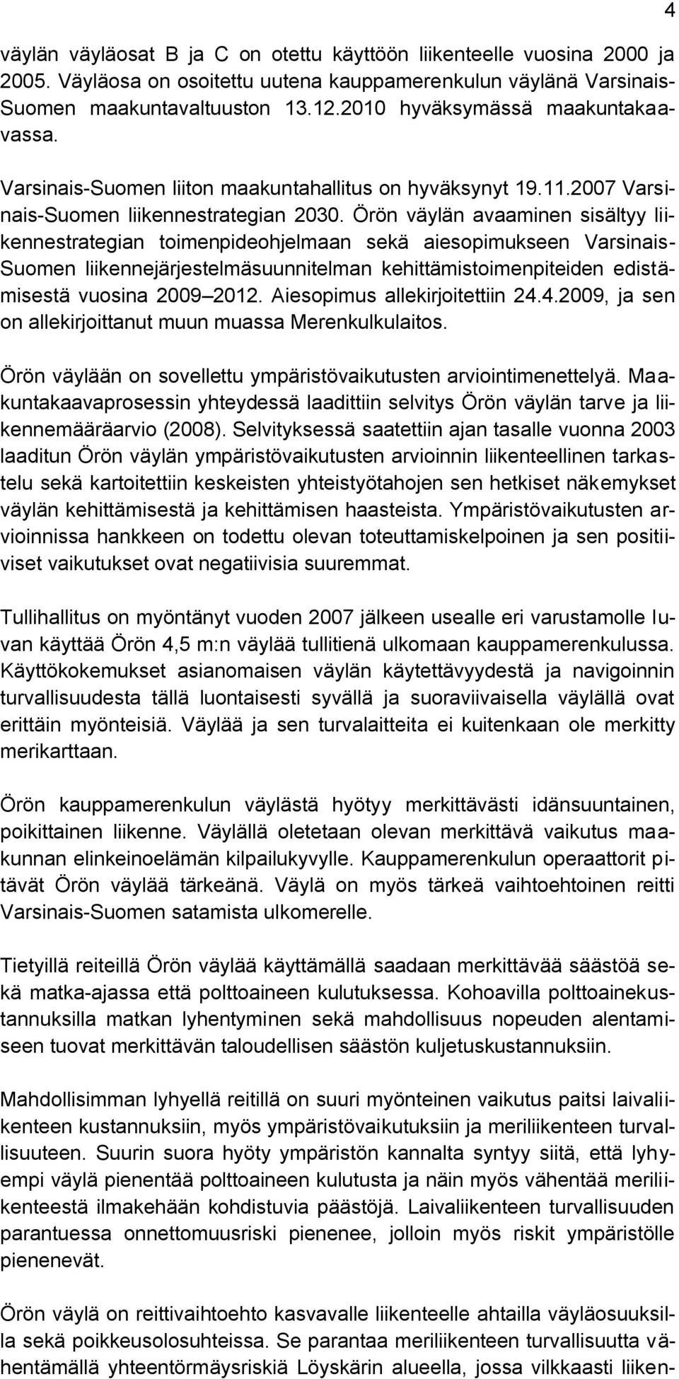 Örön väylän avaaminen sisältyy liikennestrategian toimenpideohjelmaan sekä aiesopimukseen Varsinais- Suomen liikennejärjestelmäsuunnitelman kehittämistoimenpiteiden edistämisestä vuosina 2009 2012.