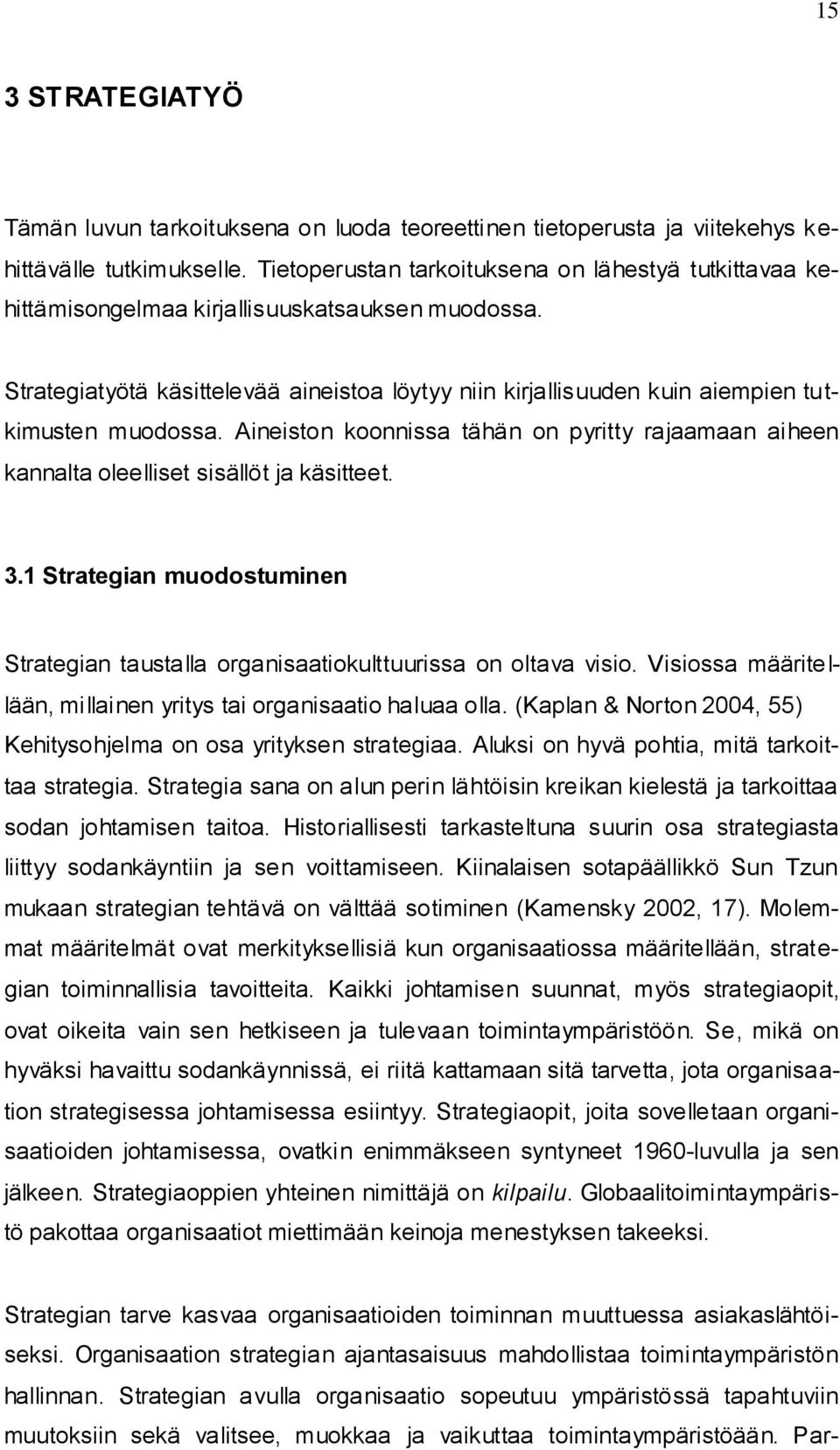 Strategiatyötä käsittelevää aineistoa löytyy niin kirjallisuuden kuin aiempien tutkimusten muodossa. Aineiston koonnissa tähän on pyritty rajaamaan aiheen kannalta oleelliset sisällöt ja käsitteet. 3.