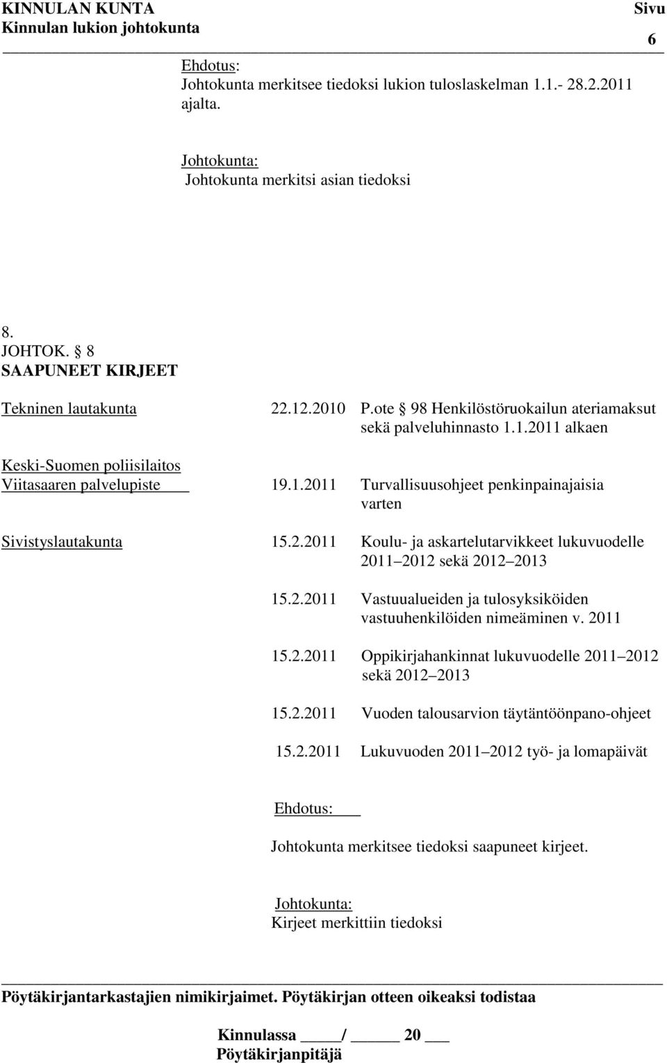 2.2011 Koulu- ja askartelutarvikkeet lukuvuodelle 2011 2012 sekä 2012 2013 15.2.2011 Vastuualueiden ja tulosyksiköiden vastuuhenkilöiden nimeäminen v. 2011 15.2.2011 Oppikirjahankinnat lukuvuodelle 2011 2012 sekä 2012 2013 15.