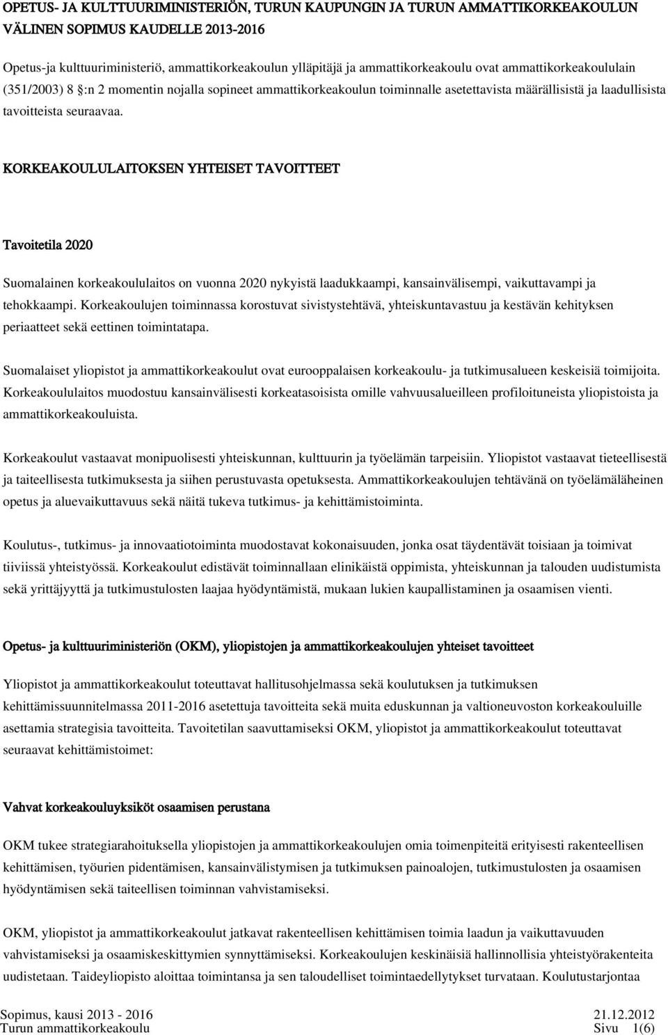 KORKEAKOULULAITOKSEN YHTEISET TAVOITTEET Tavoitetila 2020 Suomalainen korkeakoululaitos on vuonna 2020 nykyistä laadukkaampi, kansainvälisempi, vaikuttavampi ja tehokkaampi.