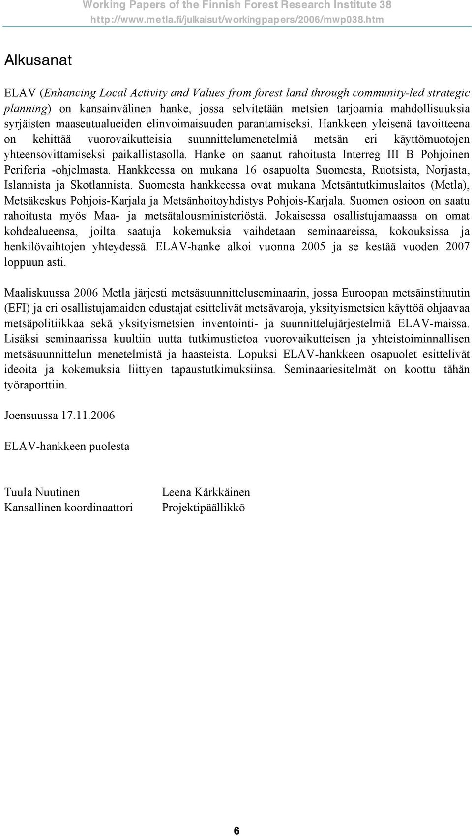 Hanke on saanut rahoitusta Interreg III B Pohjoinen Periferia -ohjelmasta. Hankkeessa on mukana 16 osapuolta Suomesta, Ruotsista, Norjasta, Islannista ja Skotlannista.