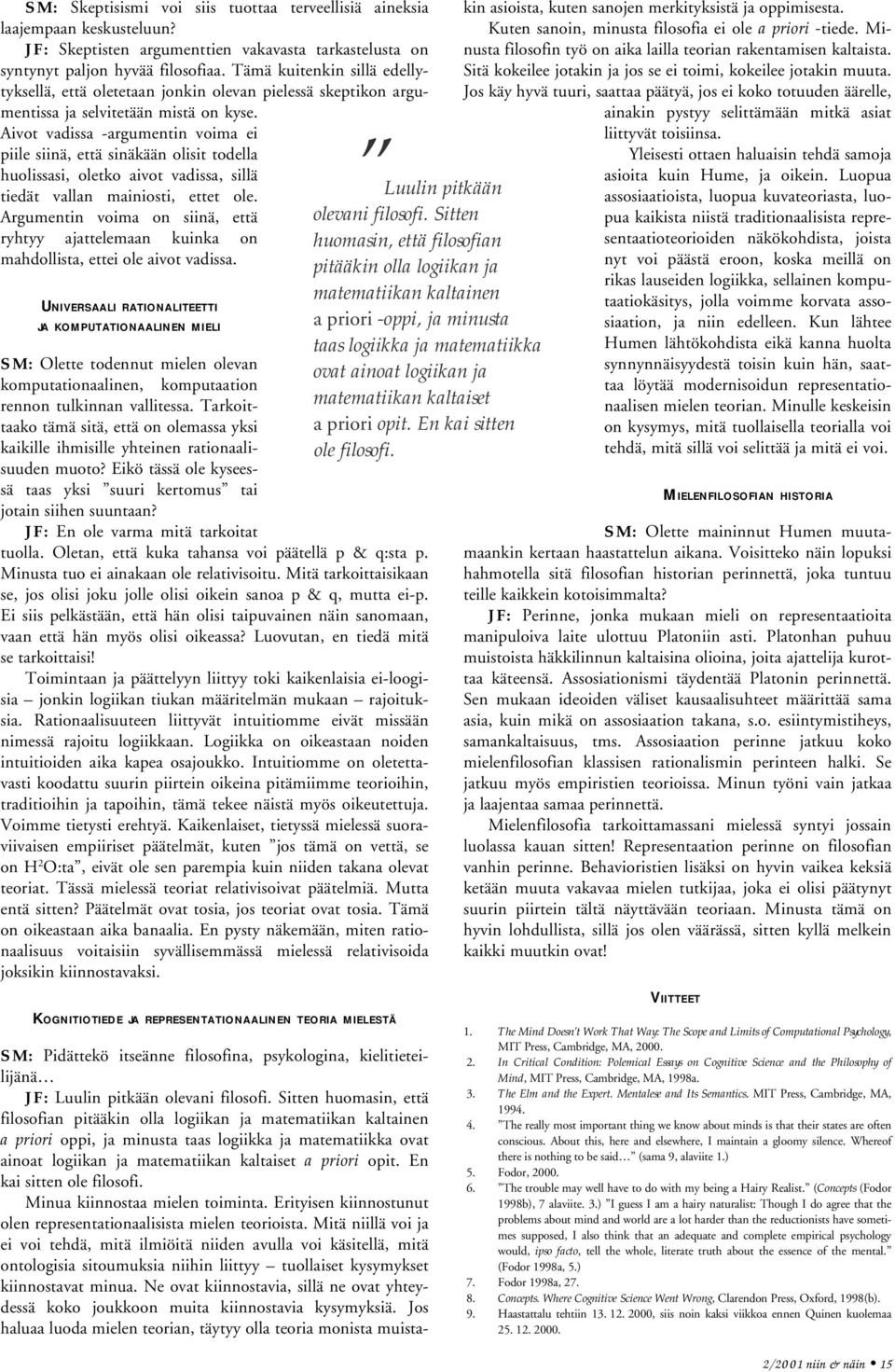 Aivot vadissa -argumentin voima ei piile siinä, että sinäkään olisit todella huolissasi, oletko aivot vadissa, sillä tiedät vallan mainiosti, ettet ole.