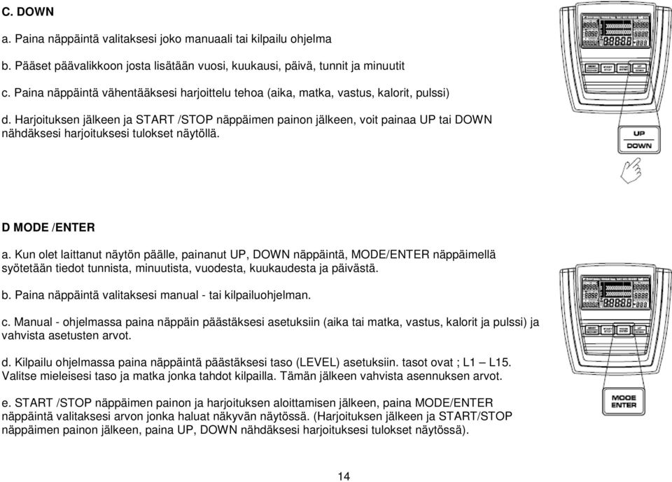 Harjoituksen jälkeen ja START /STOP näppäimen painon jälkeen, voit painaa UP tai DOWN nähdäksesi harjoituksesi tulokset näytöllä. D MODE /ENTER a.