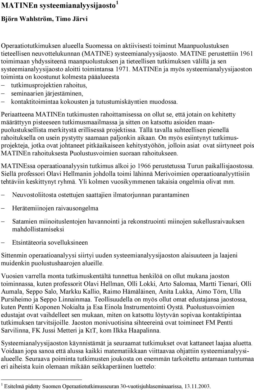 MATINEn ja myös systeemianalyysijaoston toiminta on koostunut kolmesta pääalueesta tutkimusprojektien rahoitus, seminaarien järjestäminen, kontaktitoimintaa kokousten ja tutustumiskäyntien muodossa.