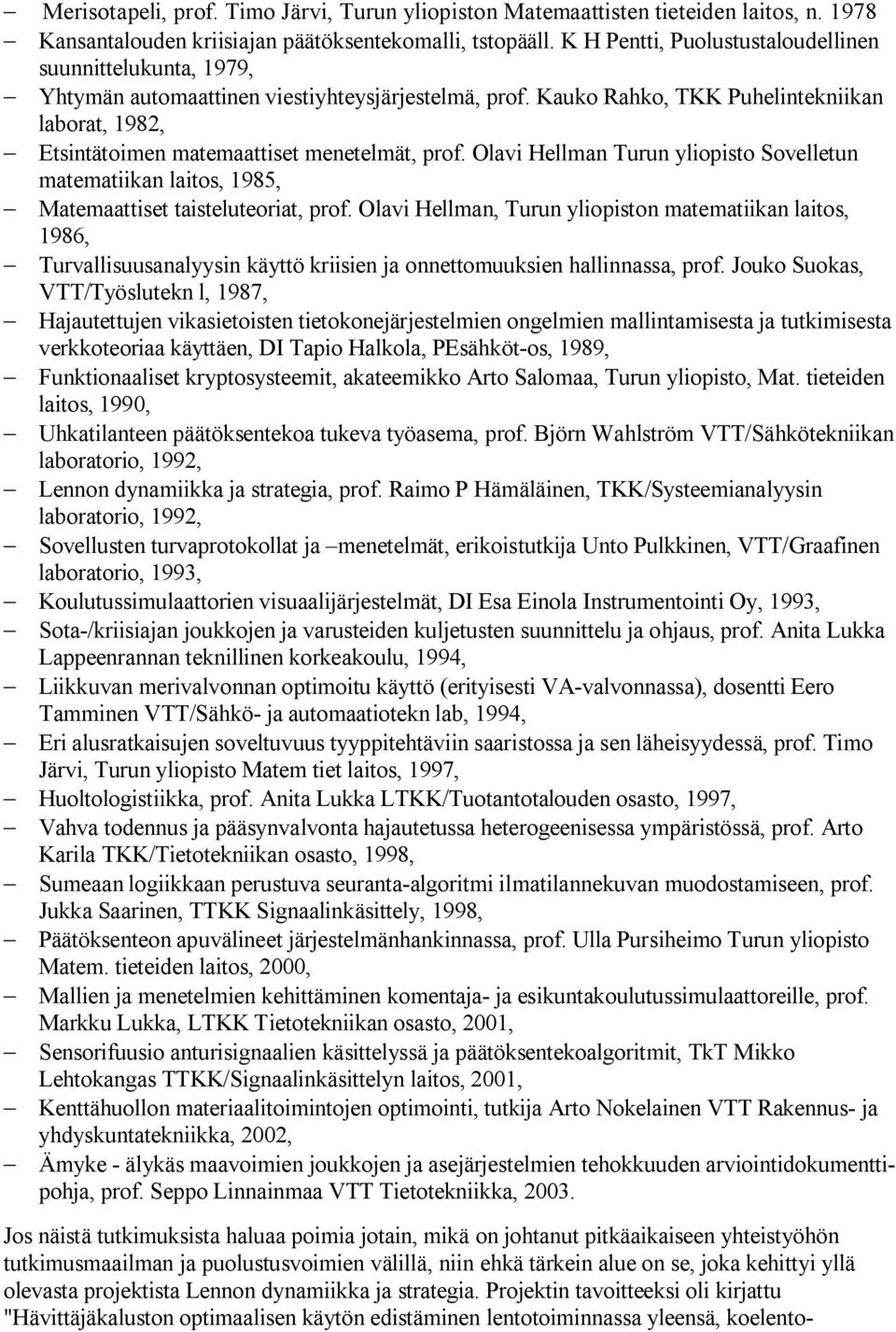 Kauko Rahko, TKK Puhelintekniikan laborat, 1982, Etsintätoimen matemaattiset menetelmät, prof. Olavi Hellman Turun yliopisto Sovelletun matematiikan laitos, 1985, Matemaattiset taisteluteoriat, prof.