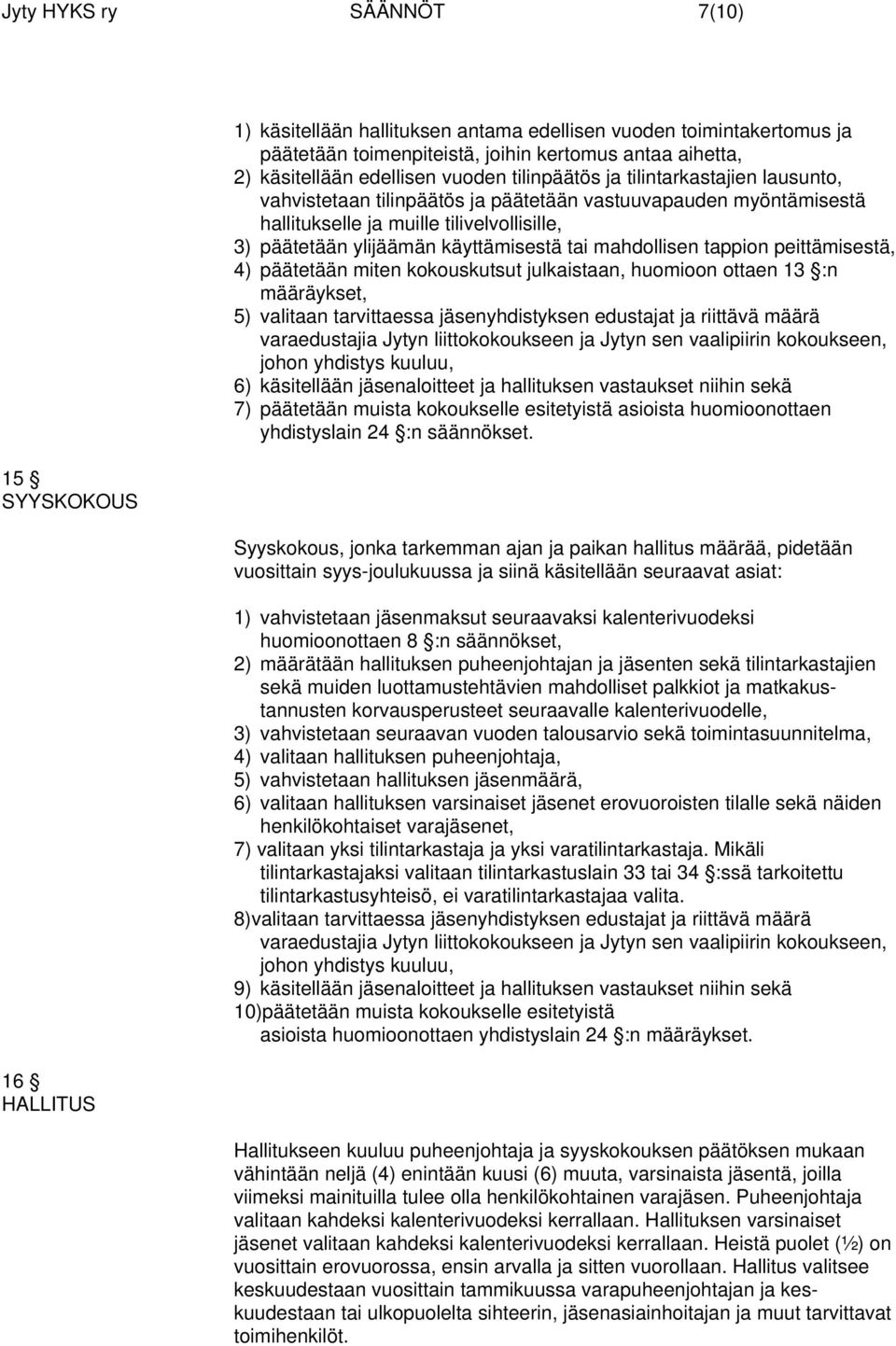 käyttämisestä tai mahdollisen tappion peittämisestä, 4) päätetään miten kokouskutsut julkaistaan, huomioon ottaen 13 :n määräykset, 5) valitaan tarvittaessa jäsenyhdistyksen edustajat ja riittävä