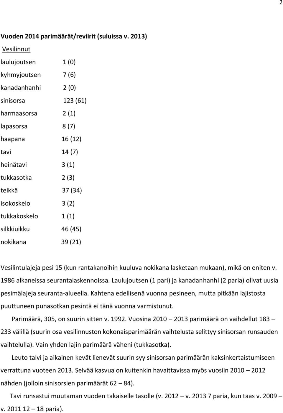 (34) isokoskelo 3 (2) tukkakoskelo 1 (1) silkkiuikku 46 (45) nokikana 39 (21) Vesilintulajeja pesi 15 (kun rantakanoihin kuuluva nokikana lasketaan mukaan), mikä on eniten v.