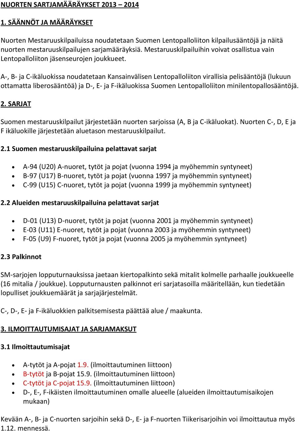 A-, B- ja C-ikäluokissa noudatetaan Kansainvälisen Lentopalloliiton virallisia pelisääntöjä (lukuun ottamatta liberosääntöä) ja D-, E- ja F-ikäluokissa Suomen Lentopalloliiton minilentopallosääntöjä.