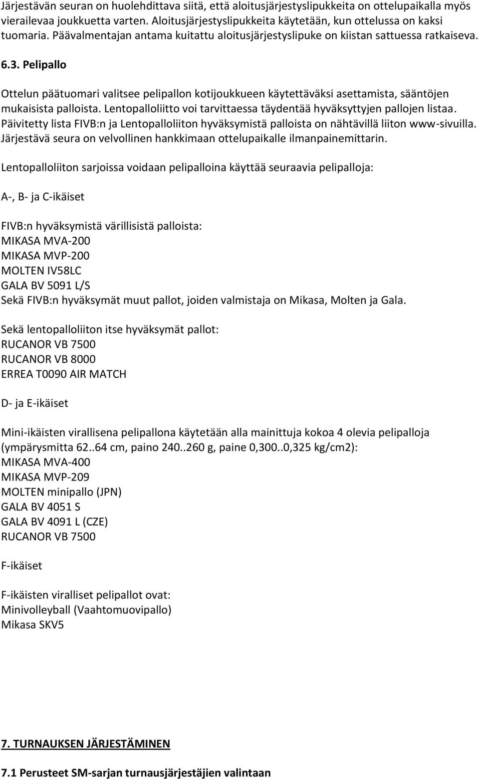 Pelipallo Ottelun päätuomari valitsee pelipallon kotijoukkueen käytettäväksi asettamista, sääntöjen mukaisista palloista. Lentopalloliitto voi tarvittaessa täydentää hyväksyttyjen pallojen listaa.