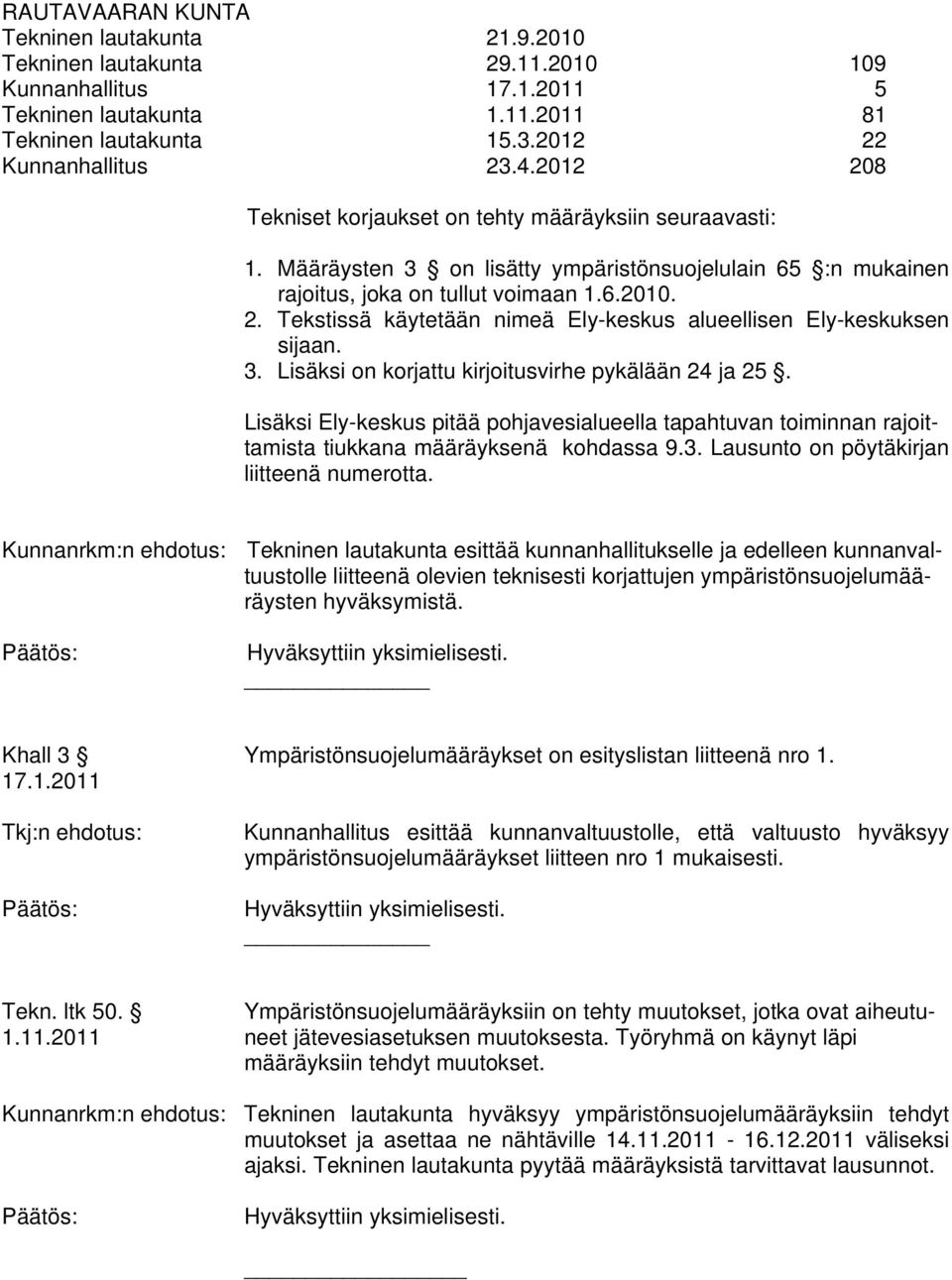 3. Lisäksi on korjattu kirjoitusvirhe pykälään 24 ja 25. Lisäksi Ely-keskus pitää pohjavesialueella tapahtuvan toiminnan rajoittamista tiukkana määräyksenä kohdassa 9.3. Lausunto on pöytäkirjan liitteenä numerotta.