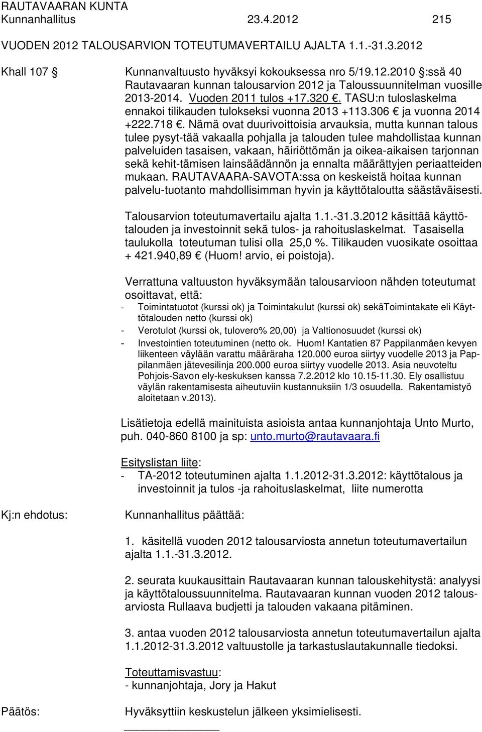 Nämä ovat duurivoittoisia arvauksia, mutta kunnan talous tulee pysyt-tää vakaalla pohjalla ja talouden tulee mahdollistaa kunnan palveluiden tasaisen, vakaan, häiriöttömän ja oikea-aikaisen tarjonnan