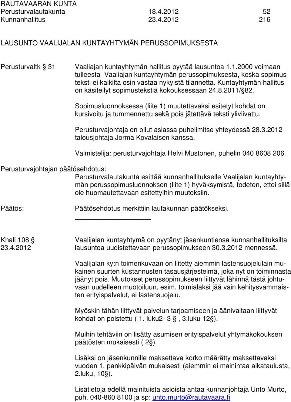 Sopimusluonnoksessa (liite 1) muutettavaksi esitetyt kohdat on kursivoitu ja tummennettu sekä pois jätettävä teksti yliviivattu. Perusturvajohtaja on ollut asiassa puhelimitse yhteydessä 28.3.