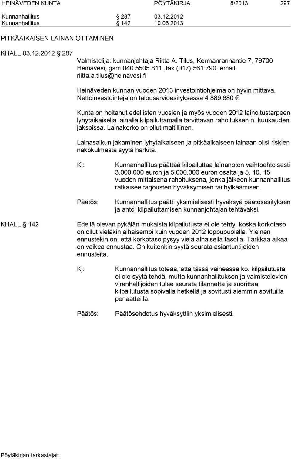 Nettoinvestointeja on talousarvioesityksessä 4.889.680. Kunta on hoitanut edellisten vuosien ja myös vuoden 2012 lainoitustarpeen lyhytaikaisella lainalla kilpailuttamalla tarvittavan rahoituksen n.