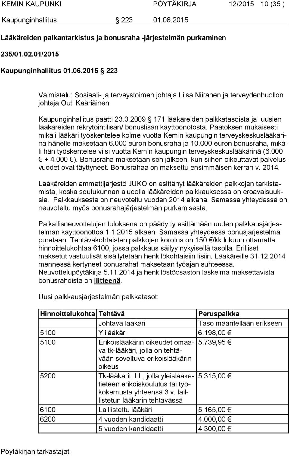 2015 223 Valmistelu: Sosiaali- ja terveystoimen johtaja Liisa Niiranen ja terveydenhuollon joh ta ja Outi Kääriäinen Kaupunginhallitus päätti 23.3.2009 171 lääkäreiden palkkatasoista ja uusien lää kä rei den rekrytointilisän/ bonuslisän käyttöönotosta.