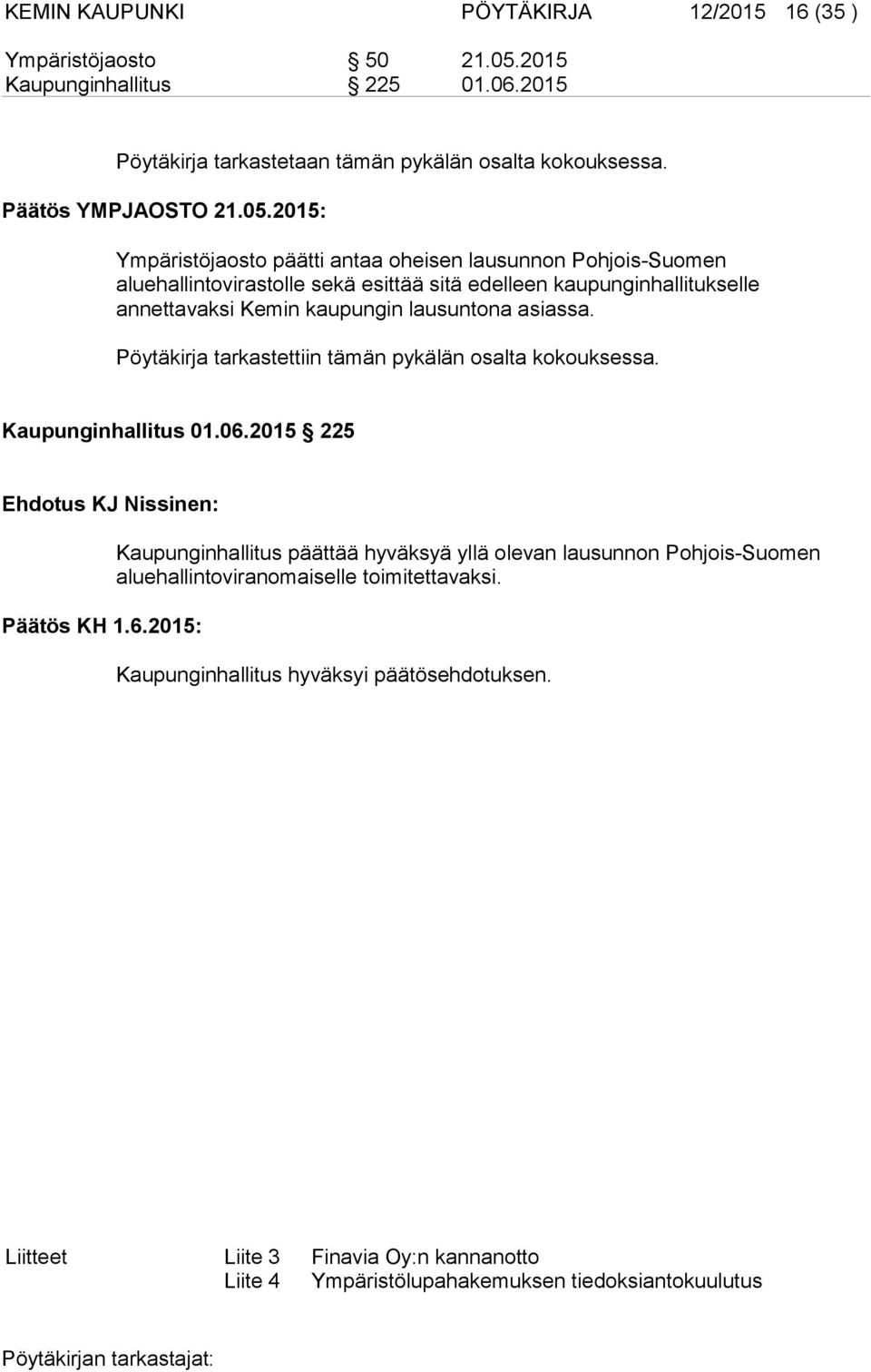 2015: Ympäristöjaosto päätti antaa oheisen lausunnon Pohjois-Suomen aluehallintovirastolle sekä esittää sitä edelleen kaupunginhallitukselle annettavaksi Kemin kaupungin lausuntona asiassa.