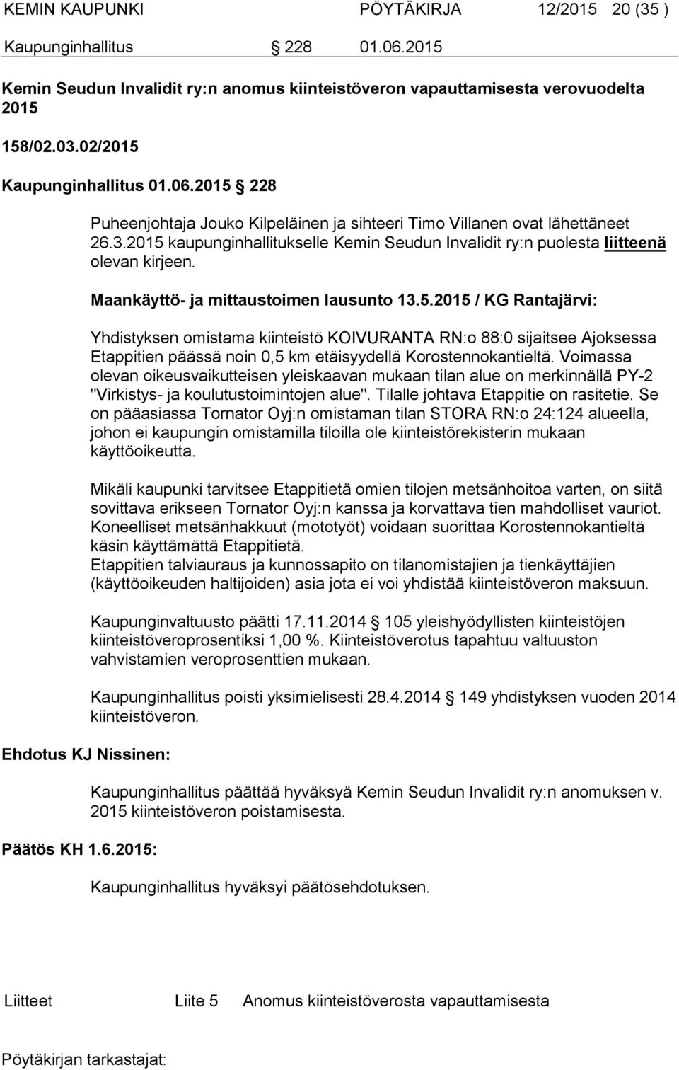 2015 kaupunginhallitukselle Kemin Seudun Invalidit ry:n puolesta liitteenä olevan kirjeen. Maankäyttö- ja mittaustoimen lausunto 13.5.2015 / KG Rantajärvi: Yhdistyksen omistama kiinteistö KOIVURANTA RN:o 88:0 sijaitsee Ajoksessa Etappitien päässä noin 0,5 km etäisyydellä Korostennokantieltä.