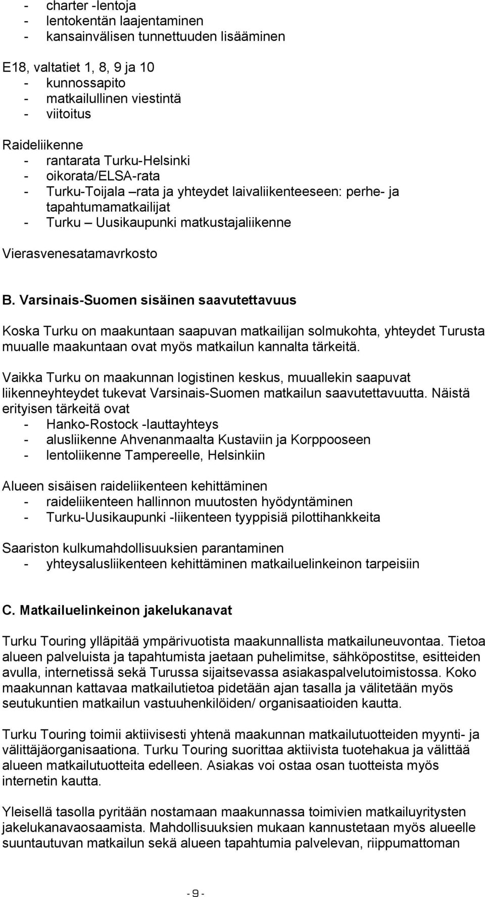 Varsinais-Suomen sisäinen saavutettavuus Koska Turku on maakuntaan saapuvan matkailijan solmukohta, yhteydet Turusta muualle maakuntaan ovat myös matkailun kannalta tärkeitä.