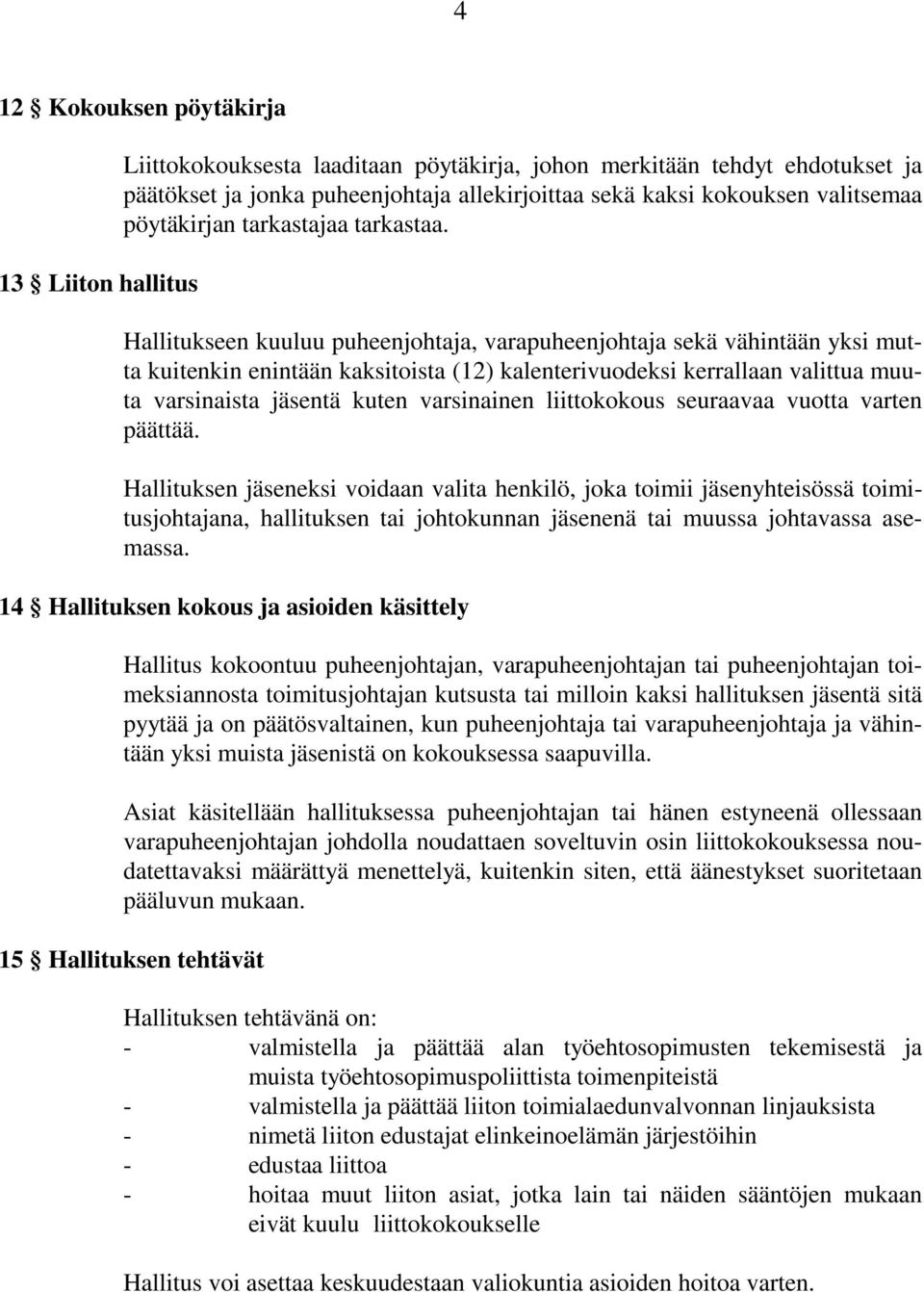 Hallitukseen kuuluu puheenjohtaja, varapuheenjohtaja sekä vähintään yksi mutta kuitenkin enintään kaksitoista (12) kalenterivuodeksi kerrallaan valittua muuta varsinaista jäsentä kuten varsinainen