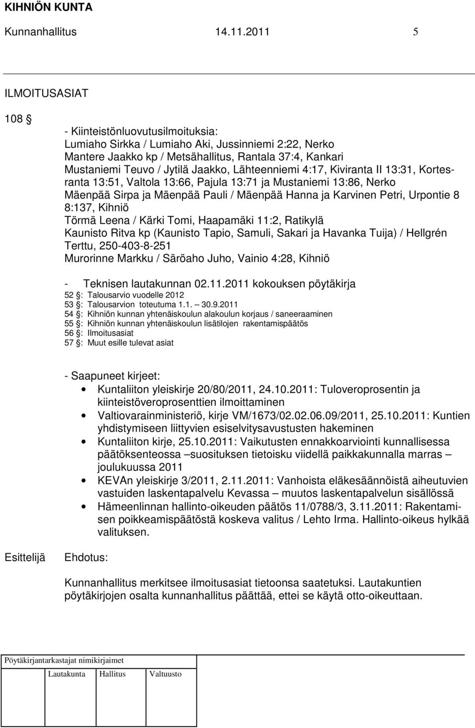 Jaakko, Lähteenniemi 4:17, Kiviranta II 13:31, Kortesranta 13:51, Valtola 13:66, Pajula 13:71 ja Mustaniemi 13:86, Nerko Mäenpää Sirpa ja Mäenpää Pauli / Mäenpää Hanna ja Karvinen Petri, Urpontie 8