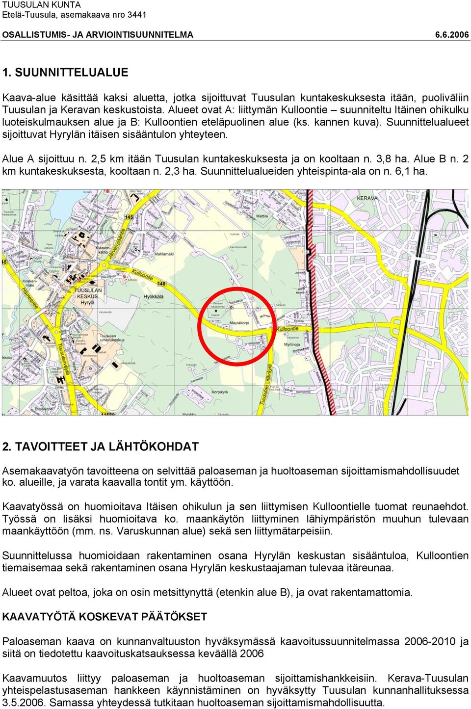 Suunnittelualueet sijoittuvat Hyrylän itäisen sisääntulon yhteyteen. Alue A sijoittuu n. 2,5 km itään Tuusulan kuntakeskuksesta ja on kooltaan n. 3,8 ha. Alue B n. 2 km kuntakeskuksesta, kooltaan n.