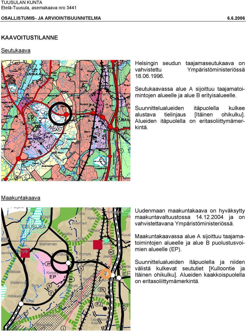 Alueiden itäpuolella on eritasoliittymämerkintä. Maakuntakaava Uudenmaan maakuntakaava on hyväksytty maakuntavaltuustossa 14.12.2004 ja on vahvistettavana Ympäristöministeriössä.