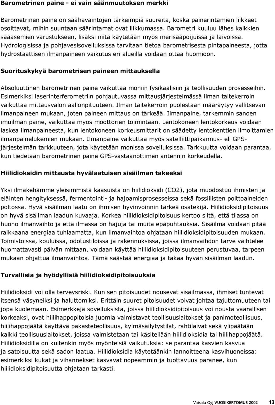 Hydrologisissa ja pohjavesisovelluksissa tarvitaan tietoa barometrisesta pintapaineesta, jotta hydrostaattisen ilmanpaineen vaikutus eri alueilla voidaan ottaa huomioon.