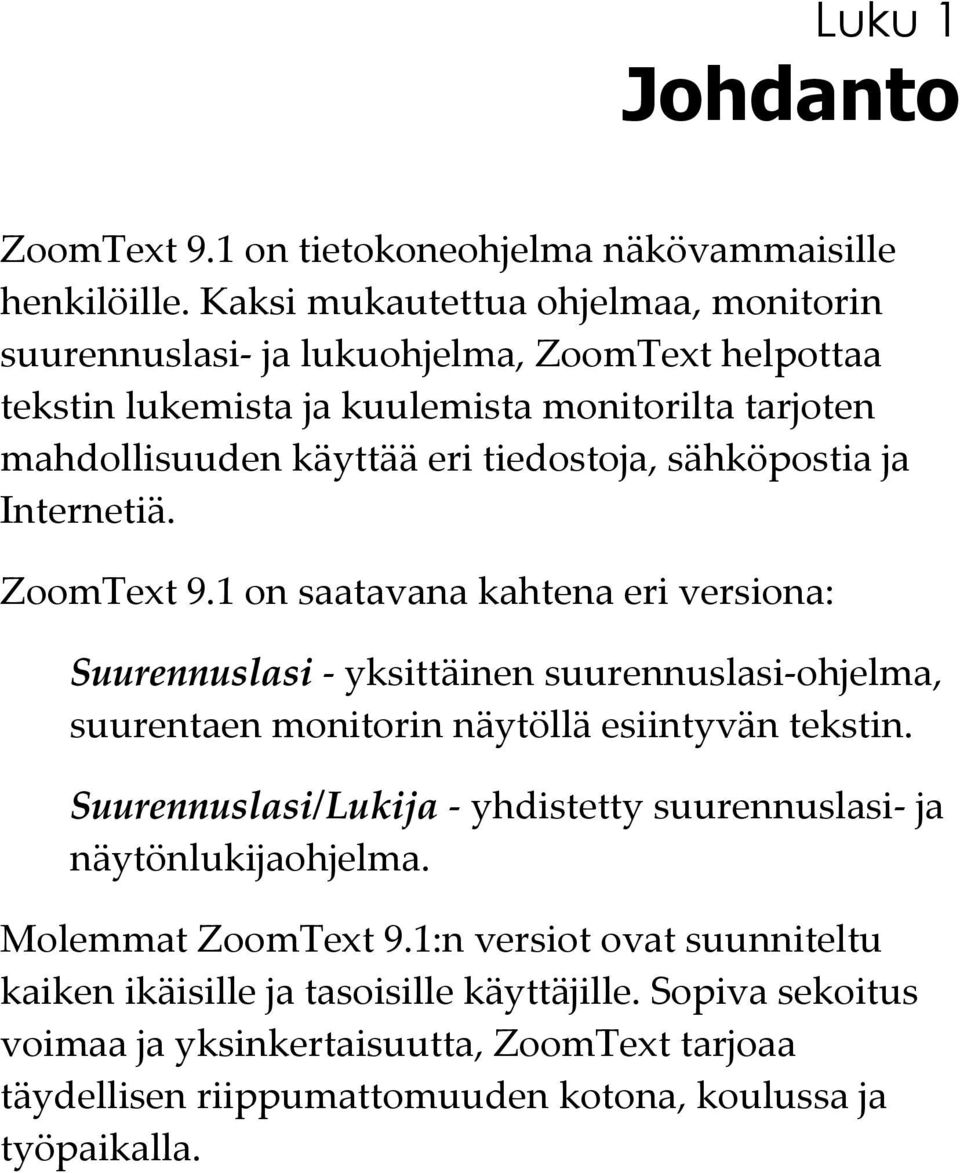 sähköpostia ja Internetiä. ZoomText 9.1 on saatavana kahtena eri versiona: Suurennuslasi - yksittäinen suurennuslasi-ohjelma, suurentaen monitorin näytöllä esiintyvän tekstin.