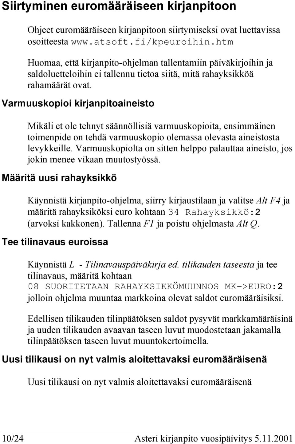 Varmuuskopioi kirjanpitoaineisto Mikäli et ole tehnyt säännöllisiä varmuuskopioita, ensimmäinen toimenpide on tehdä varmuuskopio olemassa olevasta aineistosta levykkeille.