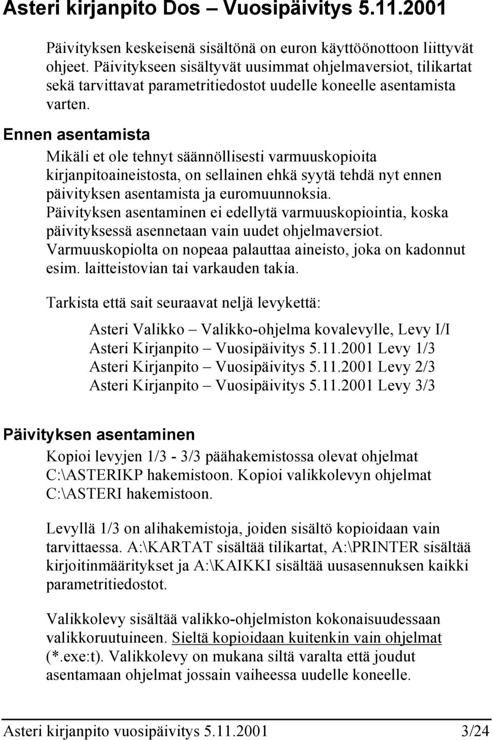 Ennen asentamista Mikäli et ole tehnyt säännöllisesti varmuuskopioita kirjanpitoaineistosta, on sellainen ehkä syytä tehdä nyt ennen päivityksen asentamista ja euromuunnoksia.