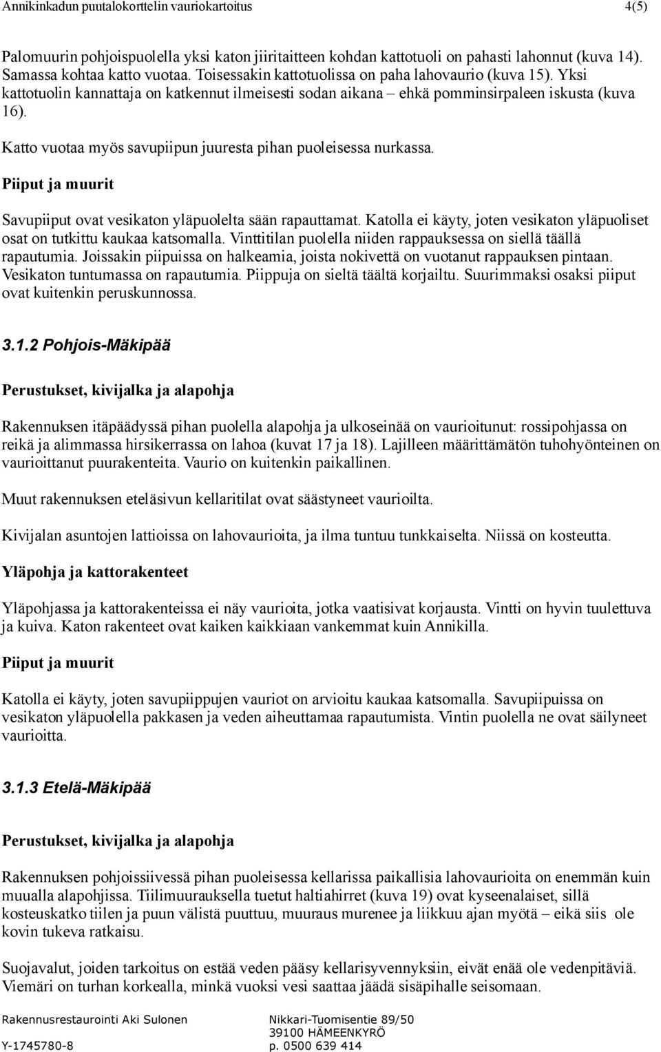 Katto vuotaa myös savupiipun juuresta pihan puoleisessa nurkassa. Piiput ja muurit Savupiiput ovat vesikaton yläpuolelta sään rapauttamat.