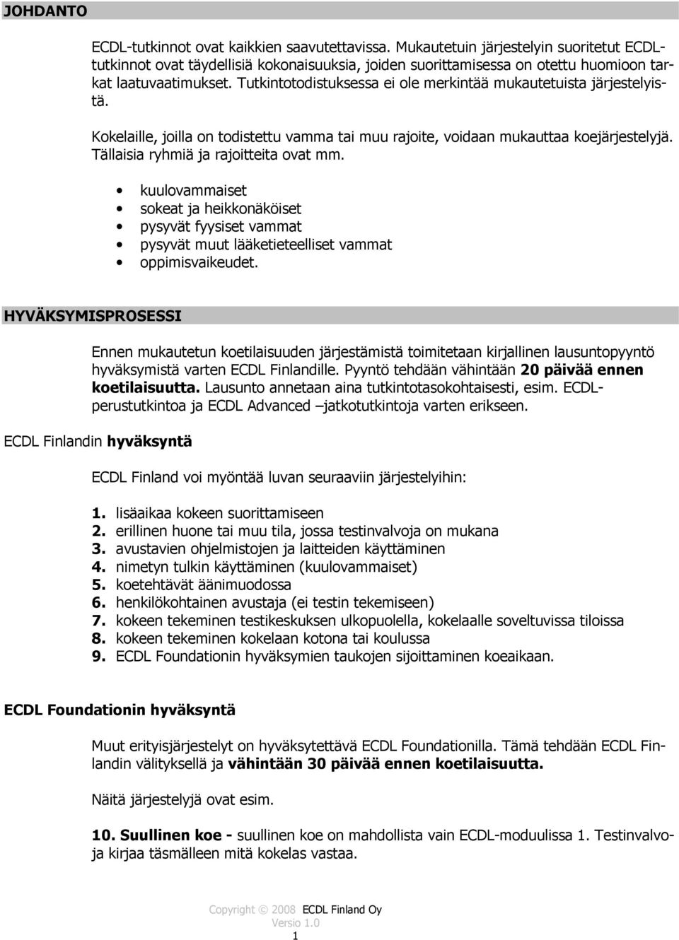 Tutkintotodistuksessa ei ole merkintää mukautetuista järjestelyistä. Kokelaille, joilla on todistettu vamma tai muu rajoite, voidaan mukauttaa koejärjestelyjä. Tällaisia ryhmiä ja rajoitteita ovat mm.