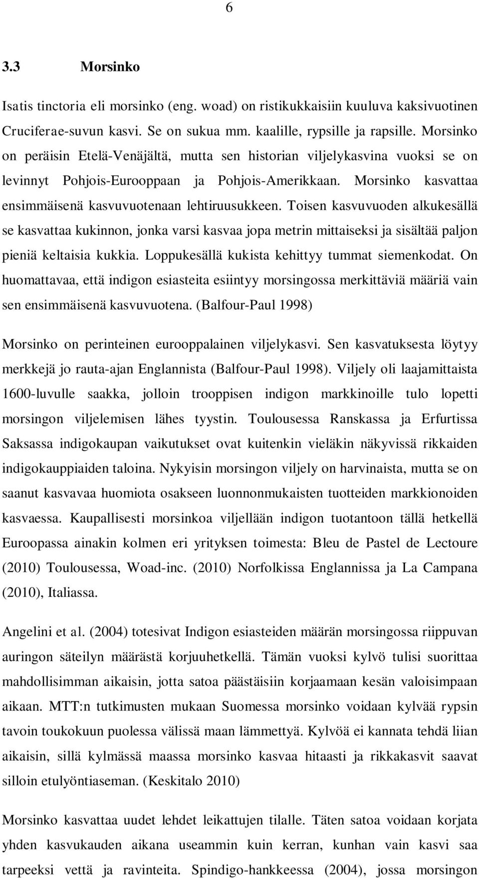 Toisen kasvuvuoden alkukesällä se kasvattaa kukinnon, jonka varsi kasvaa jopa metrin mittaiseksi ja sisältää paljon pieniä keltaisia kukkia. Loppukesällä kukista kehittyy tummat siemenkodat.