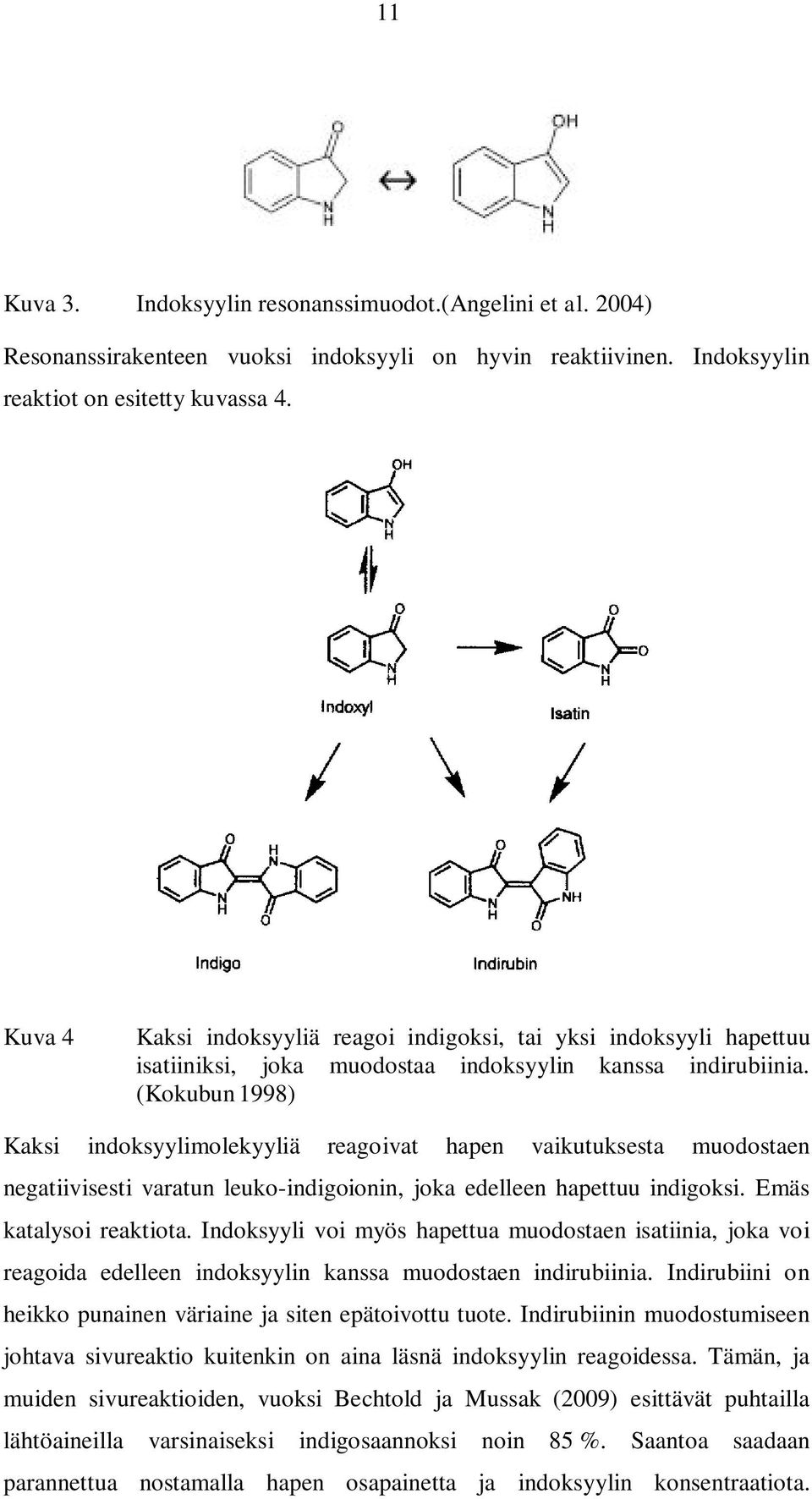 (Kokubun1998) Kaksi indoksyylimolekyyliä reagoivat hapen vaikutuksesta muodostaen negatiivisesti varatun leuko-indigoionin, joka edelleen hapettuu indigoksi. Emäs katalysoi reaktiota.