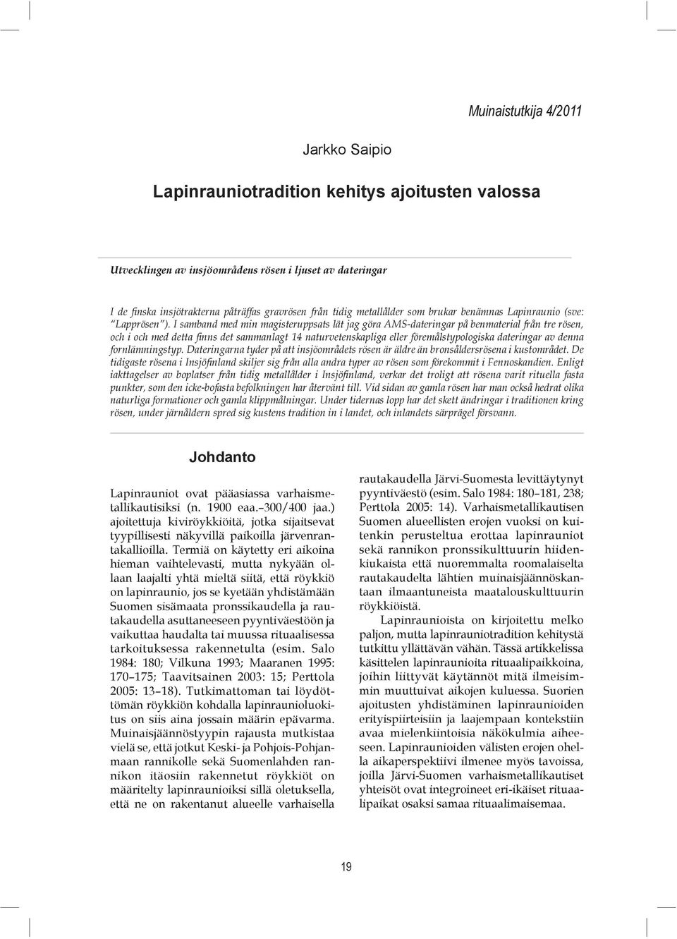 I samband med min magisteruppsats lät jag göra AMS-dateringar på benmaterial från tre rösen, och i och med detta finns det sammanlagt 14 naturvetenskapliga eller föremålstypologiska dateringar av