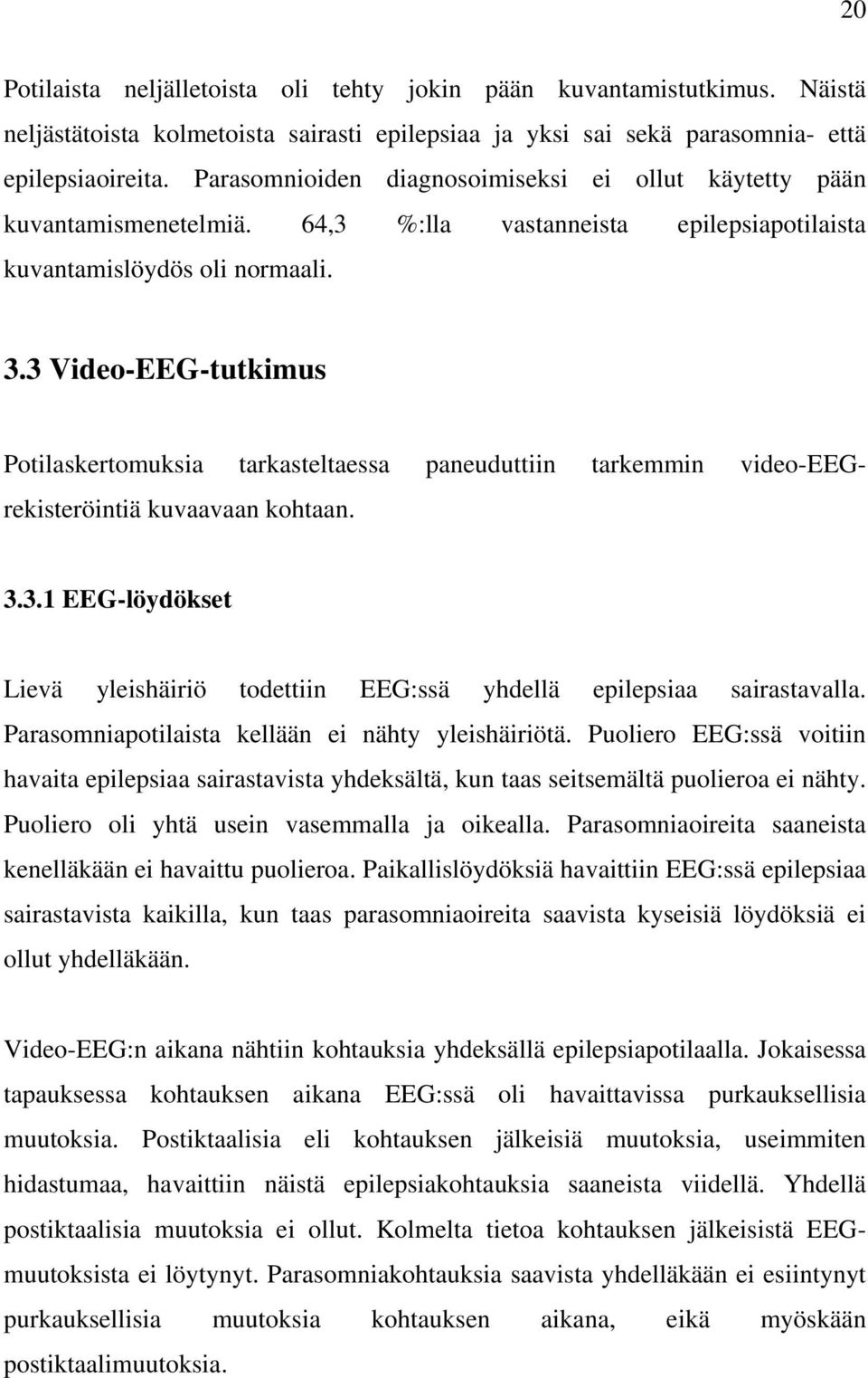 3 Video-EEG-tutkimus Potilaskertomuksia tarkasteltaessa paneuduttiin tarkemmin video-eegrekisteröintiä kuvaavaan kohtaan. 3.3.1 EEG-löydökset Lievä yleishäiriö todettiin EEG:ssä yhdellä epilepsiaa sairastavalla.