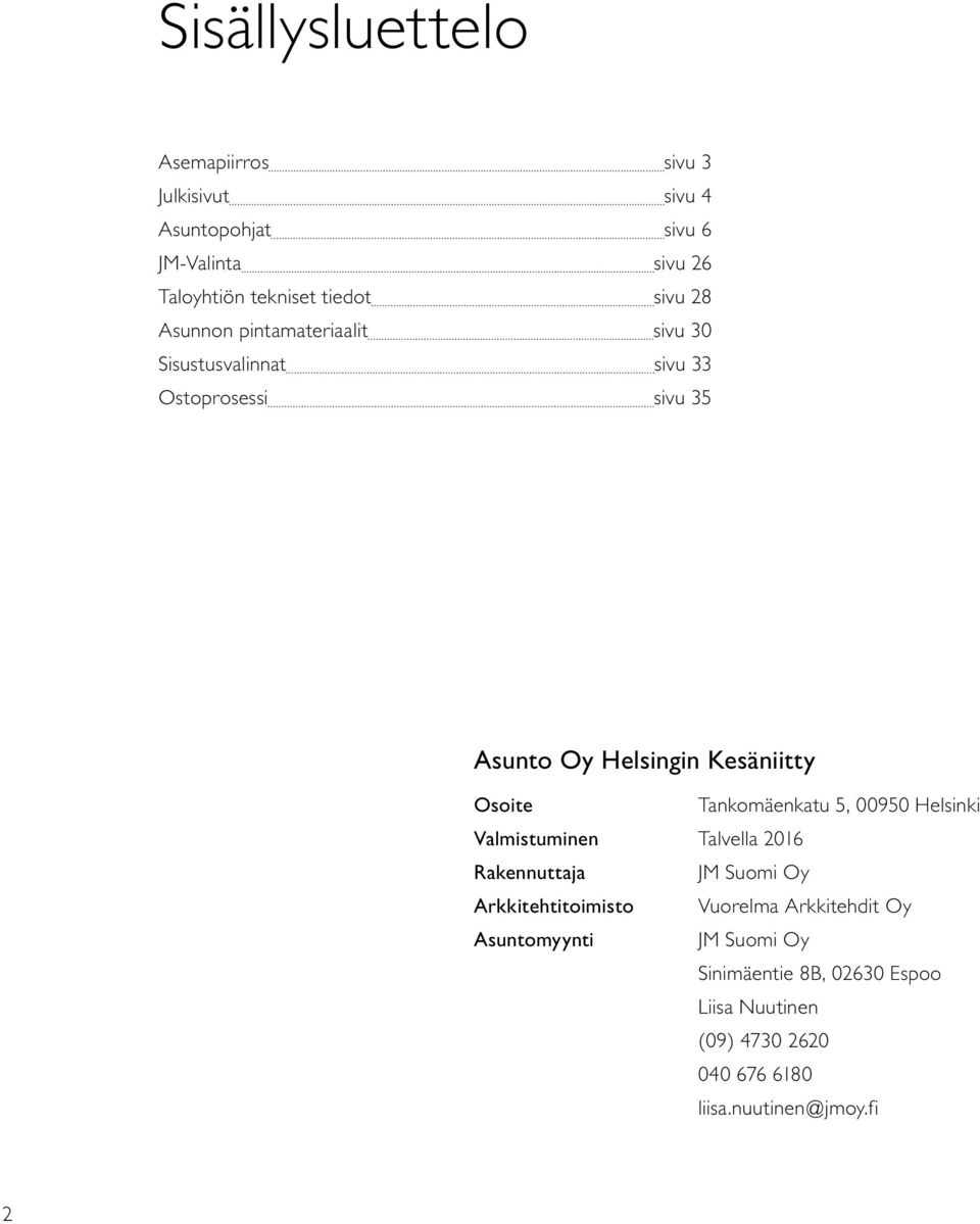 Osoite Tankomäenkatu 5, 00950 Helsinki Valmistuminen Talvella 2016 Rakennuttaja JM uomi Oy Arkkitehtitoimisto Vuorelma