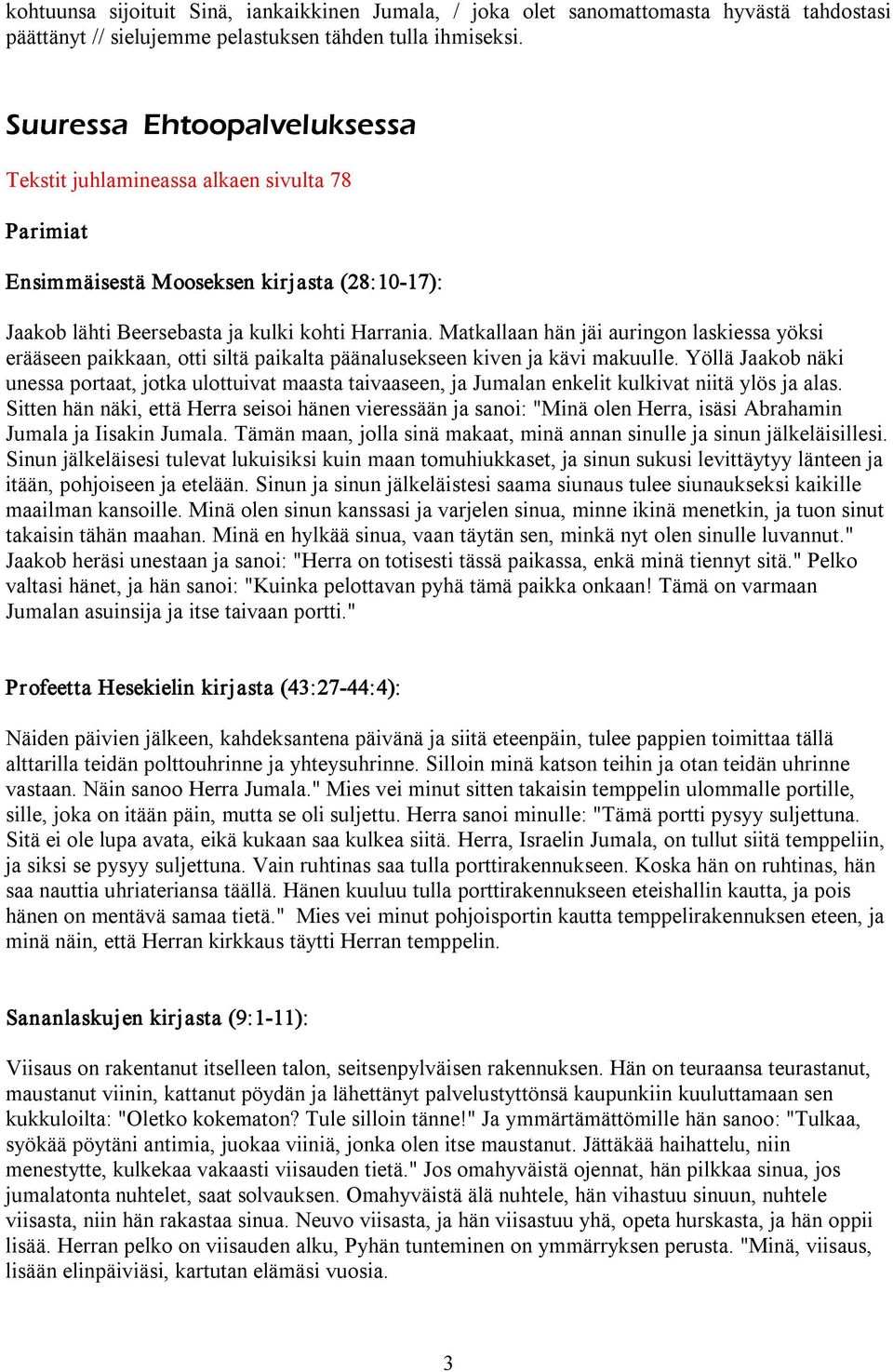 Matkallaan hän jäi auringon laskiessa yöksi erääseen paikkaan, otti siltä paikalta päänalusekseen kiven ja kävi makuulle.