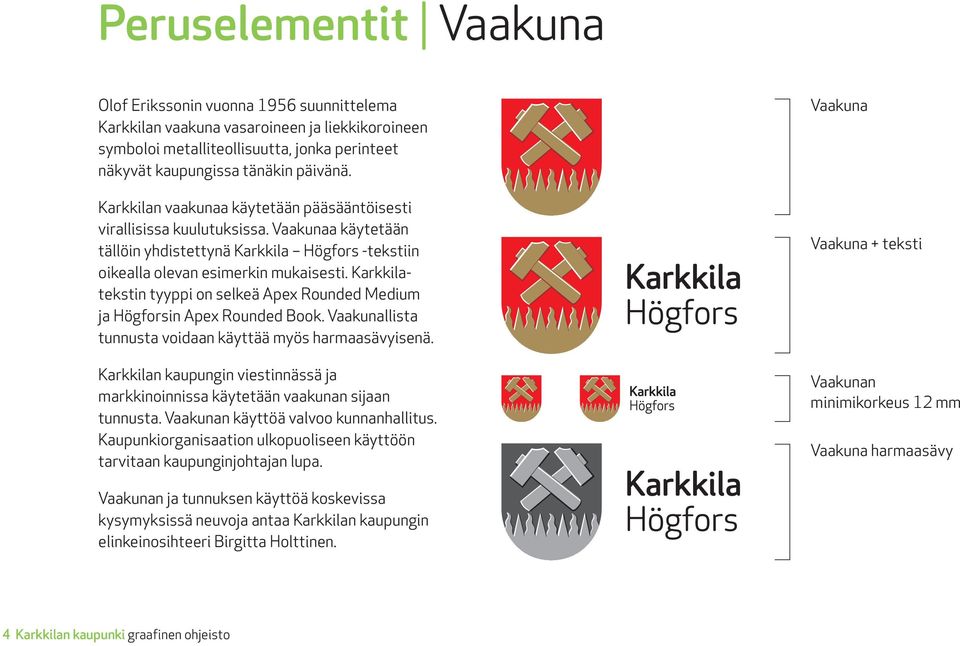 Karkkilatekstin tyyppi on selkeä Apex Rounded Medium ja Högforsin Apex Rounded Book. Vaakunallista tunnusta voidaan käyttää myös harmaasävyisenä.