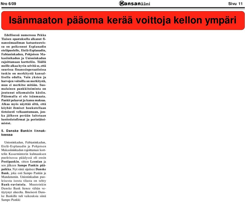 Täällä meille alkaa hyvin selvitä se, että suurissa finanssioperaatioissa tuskin on merkitystä kansallisella edulla. Vain yksien ja harvojen voitoilla on merkitystä, muu ei merkitse mitään.