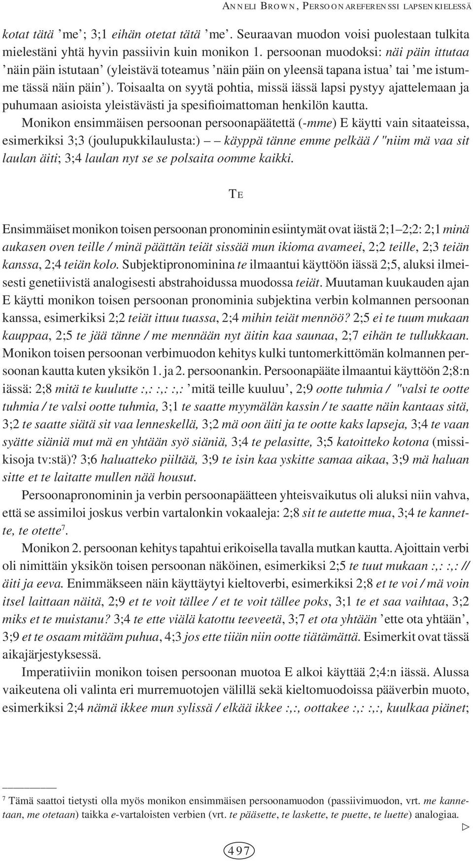 Toisaalta on syytä pohtia, missä iässä lapsi pystyy ajattelemaan ja puhumaan asioista yleistävästi ja spesifioimattoman henkilön kautta.