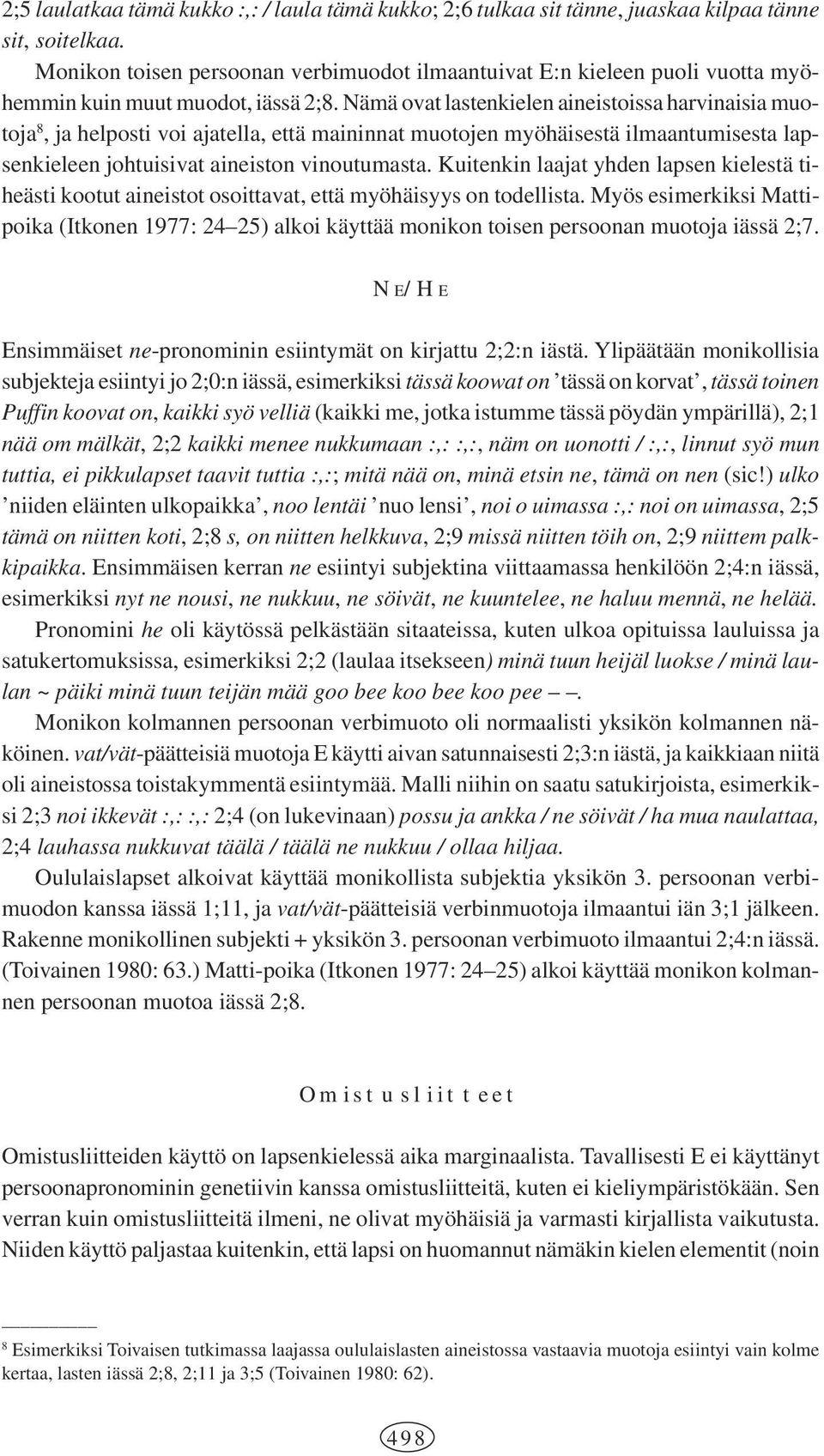 Nämä ovat lastenkielen aineistoissa harvinaisia muotoja 8, ja helposti voi ajatella, että maininnat muotojen myöhäisestä ilmaantumisesta lapsenkieleen johtuisivat aineiston vinoutumasta.